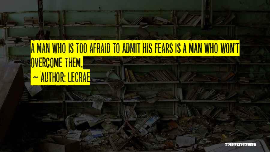 LeCrae Quotes: A Man Who Is Too Afraid To Admit His Fears Is A Man Who Won't Overcome Them.