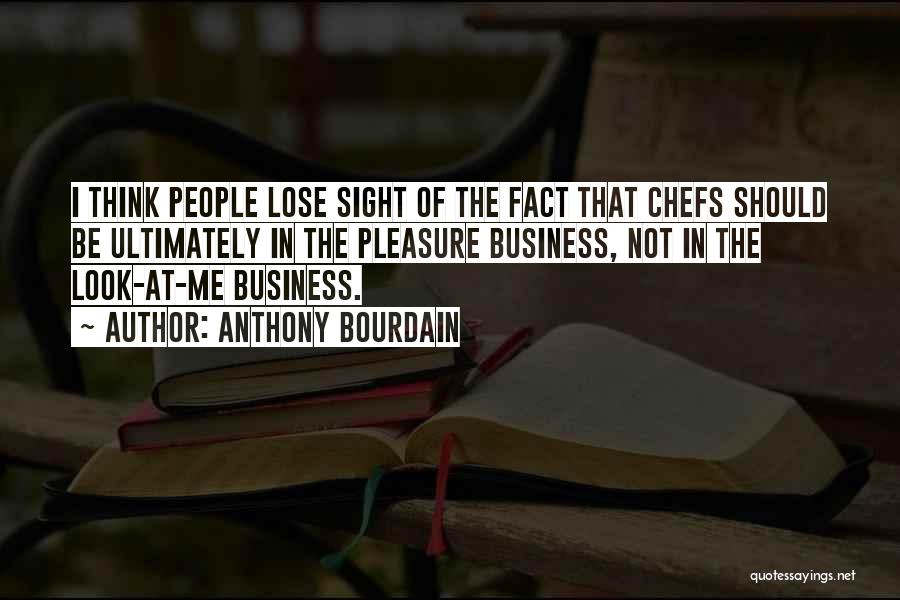 Anthony Bourdain Quotes: I Think People Lose Sight Of The Fact That Chefs Should Be Ultimately In The Pleasure Business, Not In The