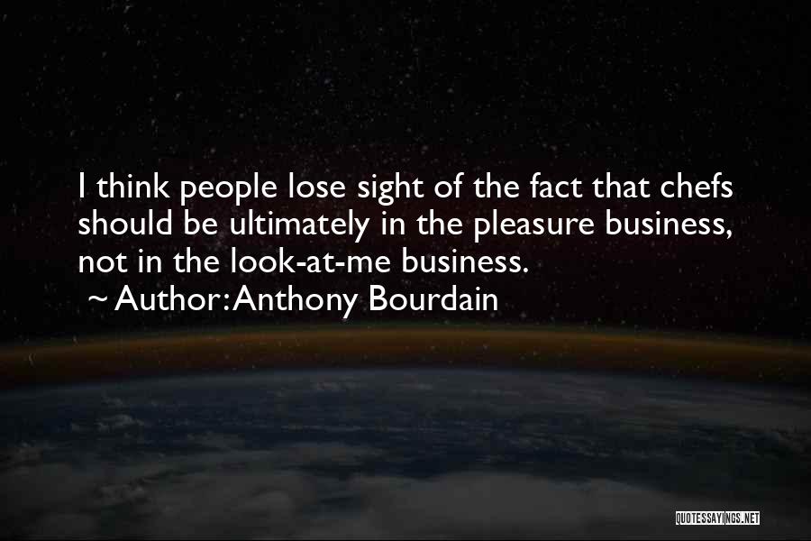 Anthony Bourdain Quotes: I Think People Lose Sight Of The Fact That Chefs Should Be Ultimately In The Pleasure Business, Not In The