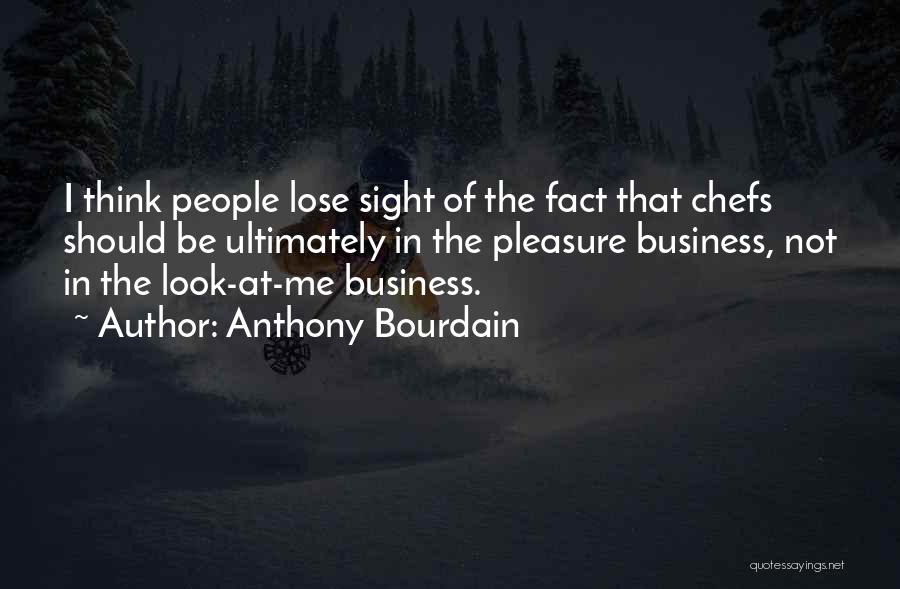 Anthony Bourdain Quotes: I Think People Lose Sight Of The Fact That Chefs Should Be Ultimately In The Pleasure Business, Not In The