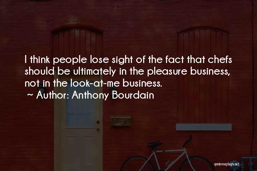 Anthony Bourdain Quotes: I Think People Lose Sight Of The Fact That Chefs Should Be Ultimately In The Pleasure Business, Not In The