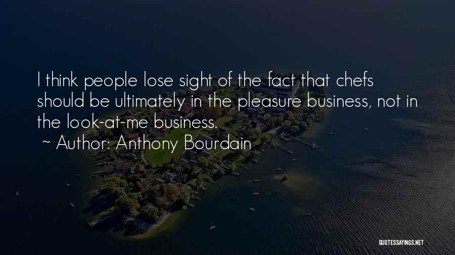 Anthony Bourdain Quotes: I Think People Lose Sight Of The Fact That Chefs Should Be Ultimately In The Pleasure Business, Not In The