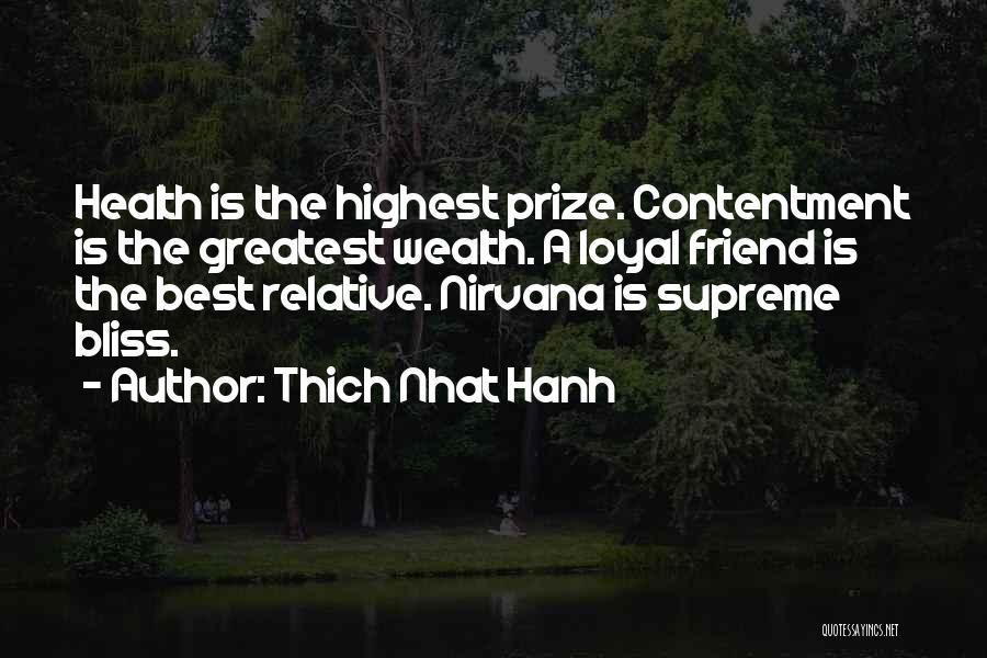 Thich Nhat Hanh Quotes: Health Is The Highest Prize. Contentment Is The Greatest Wealth. A Loyal Friend Is The Best Relative. Nirvana Is Supreme