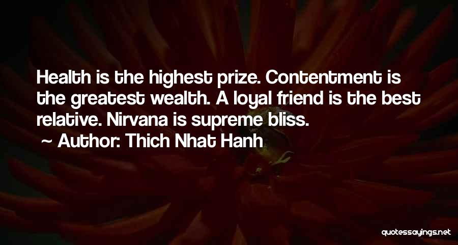 Thich Nhat Hanh Quotes: Health Is The Highest Prize. Contentment Is The Greatest Wealth. A Loyal Friend Is The Best Relative. Nirvana Is Supreme