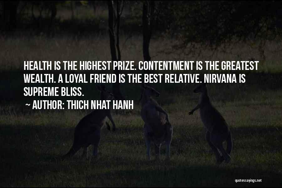 Thich Nhat Hanh Quotes: Health Is The Highest Prize. Contentment Is The Greatest Wealth. A Loyal Friend Is The Best Relative. Nirvana Is Supreme