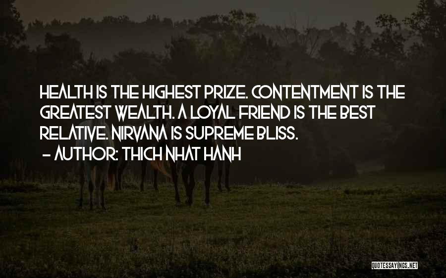 Thich Nhat Hanh Quotes: Health Is The Highest Prize. Contentment Is The Greatest Wealth. A Loyal Friend Is The Best Relative. Nirvana Is Supreme