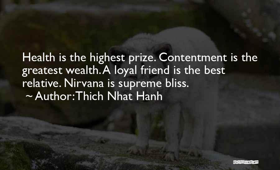 Thich Nhat Hanh Quotes: Health Is The Highest Prize. Contentment Is The Greatest Wealth. A Loyal Friend Is The Best Relative. Nirvana Is Supreme
