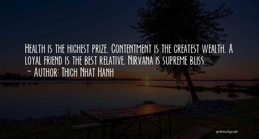 Thich Nhat Hanh Quotes: Health Is The Highest Prize. Contentment Is The Greatest Wealth. A Loyal Friend Is The Best Relative. Nirvana Is Supreme