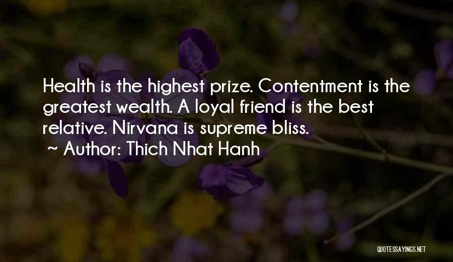 Thich Nhat Hanh Quotes: Health Is The Highest Prize. Contentment Is The Greatest Wealth. A Loyal Friend Is The Best Relative. Nirvana Is Supreme