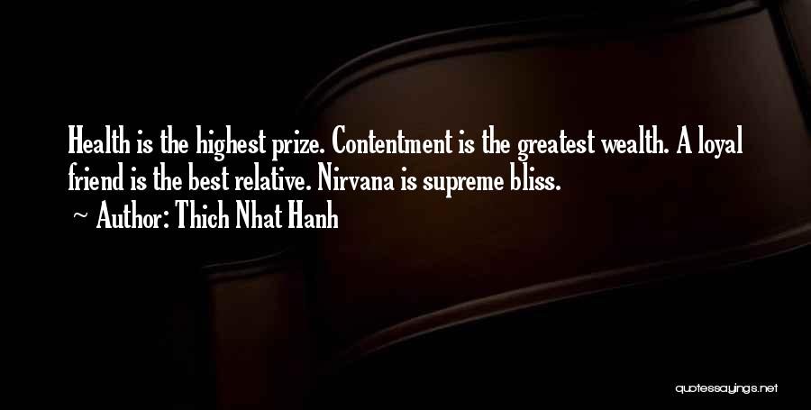 Thich Nhat Hanh Quotes: Health Is The Highest Prize. Contentment Is The Greatest Wealth. A Loyal Friend Is The Best Relative. Nirvana Is Supreme