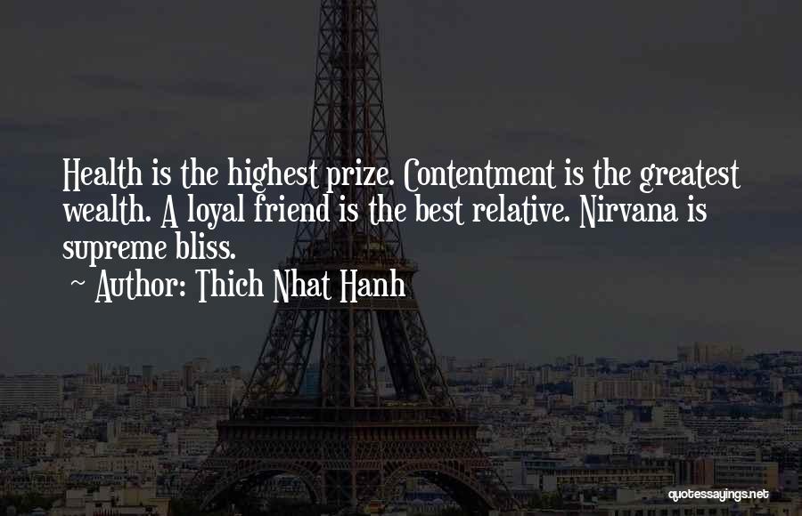 Thich Nhat Hanh Quotes: Health Is The Highest Prize. Contentment Is The Greatest Wealth. A Loyal Friend Is The Best Relative. Nirvana Is Supreme