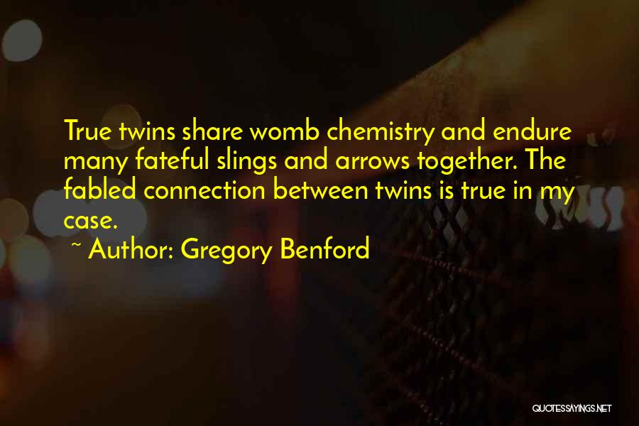 Gregory Benford Quotes: True Twins Share Womb Chemistry And Endure Many Fateful Slings And Arrows Together. The Fabled Connection Between Twins Is True