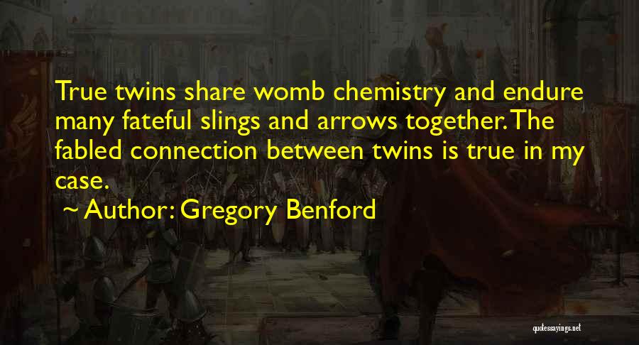 Gregory Benford Quotes: True Twins Share Womb Chemistry And Endure Many Fateful Slings And Arrows Together. The Fabled Connection Between Twins Is True