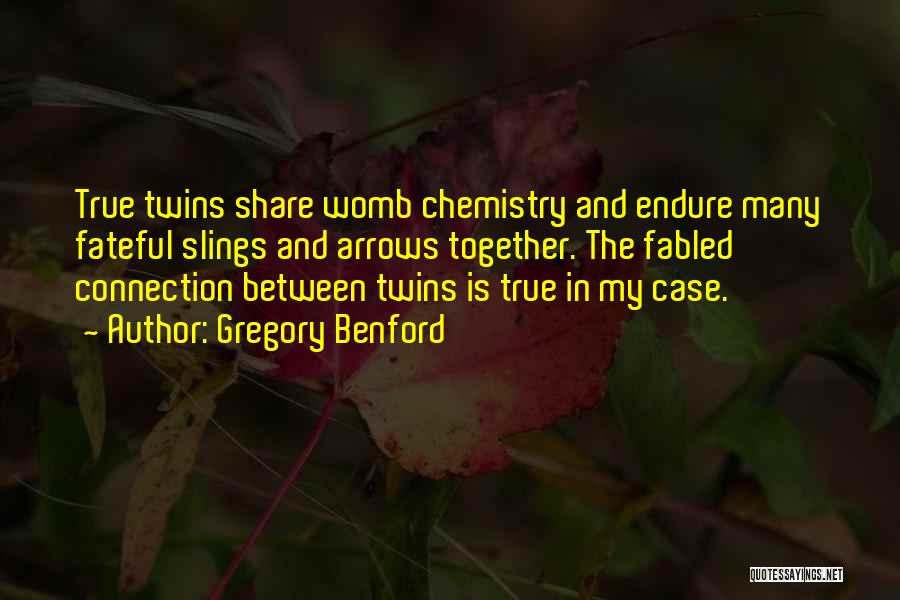 Gregory Benford Quotes: True Twins Share Womb Chemistry And Endure Many Fateful Slings And Arrows Together. The Fabled Connection Between Twins Is True