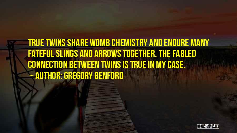 Gregory Benford Quotes: True Twins Share Womb Chemistry And Endure Many Fateful Slings And Arrows Together. The Fabled Connection Between Twins Is True