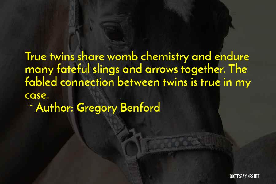 Gregory Benford Quotes: True Twins Share Womb Chemistry And Endure Many Fateful Slings And Arrows Together. The Fabled Connection Between Twins Is True