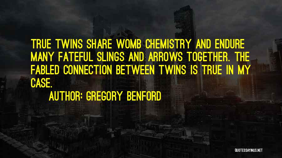 Gregory Benford Quotes: True Twins Share Womb Chemistry And Endure Many Fateful Slings And Arrows Together. The Fabled Connection Between Twins Is True