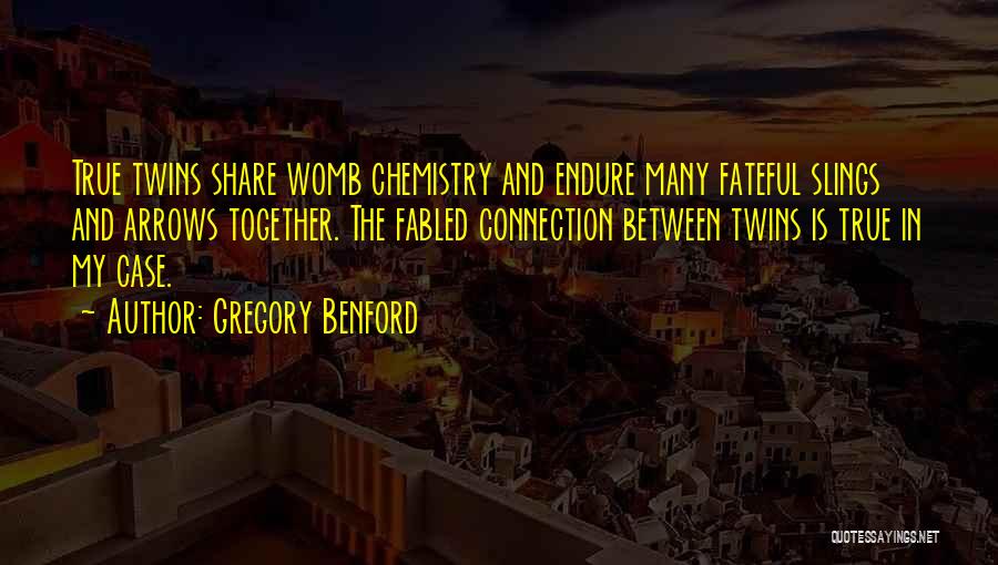 Gregory Benford Quotes: True Twins Share Womb Chemistry And Endure Many Fateful Slings And Arrows Together. The Fabled Connection Between Twins Is True