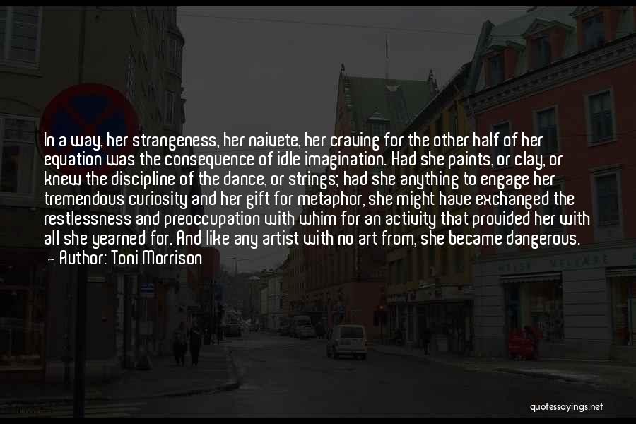 Toni Morrison Quotes: In A Way, Her Strangeness, Her Naivete, Her Craving For The Other Half Of Her Equation Was The Consequence Of