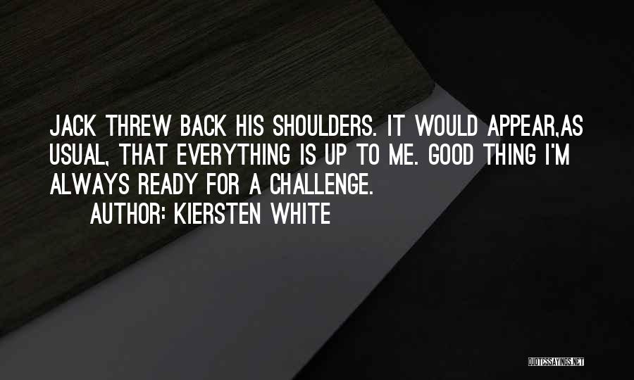 Kiersten White Quotes: Jack Threw Back His Shoulders. It Would Appear,as Usual, That Everything Is Up To Me. Good Thing I'm Always Ready