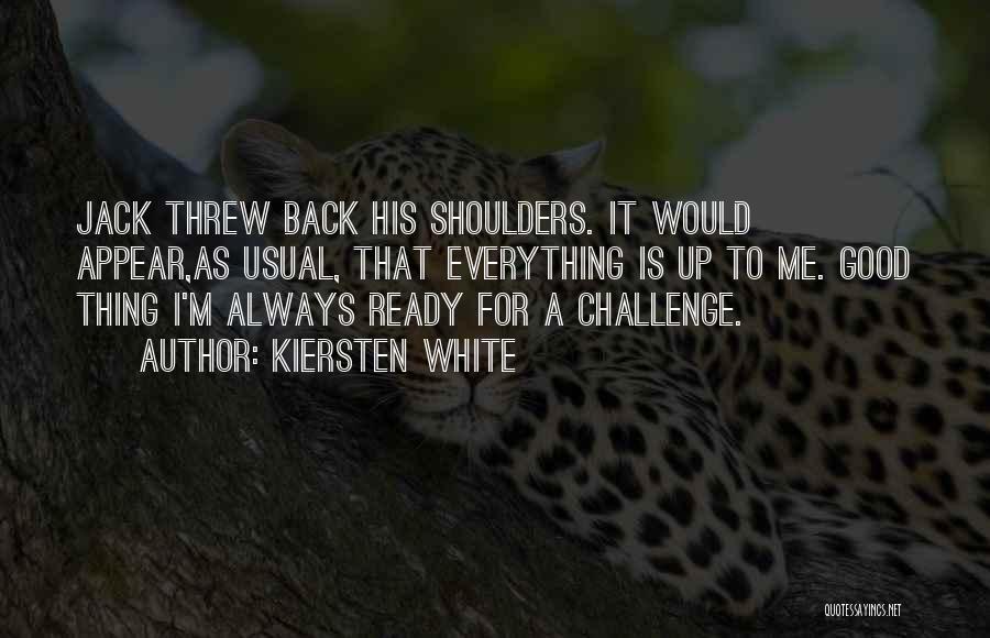 Kiersten White Quotes: Jack Threw Back His Shoulders. It Would Appear,as Usual, That Everything Is Up To Me. Good Thing I'm Always Ready
