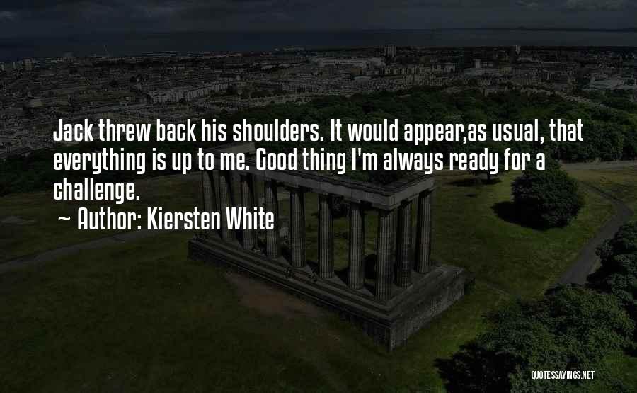 Kiersten White Quotes: Jack Threw Back His Shoulders. It Would Appear,as Usual, That Everything Is Up To Me. Good Thing I'm Always Ready