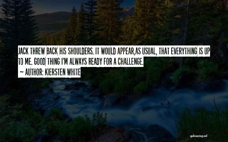 Kiersten White Quotes: Jack Threw Back His Shoulders. It Would Appear,as Usual, That Everything Is Up To Me. Good Thing I'm Always Ready