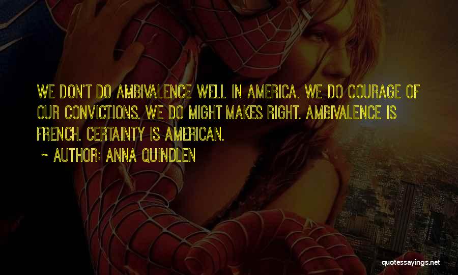 Anna Quindlen Quotes: We Don't Do Ambivalence Well In America. We Do Courage Of Our Convictions. We Do Might Makes Right. Ambivalence Is