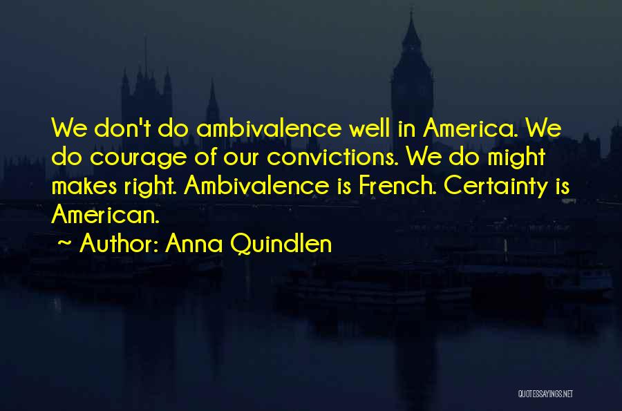 Anna Quindlen Quotes: We Don't Do Ambivalence Well In America. We Do Courage Of Our Convictions. We Do Might Makes Right. Ambivalence Is