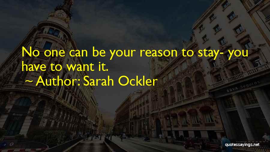 Sarah Ockler Quotes: No One Can Be Your Reason To Stay- You Have To Want It.
