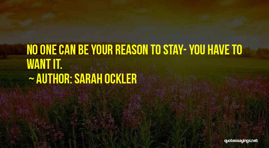 Sarah Ockler Quotes: No One Can Be Your Reason To Stay- You Have To Want It.