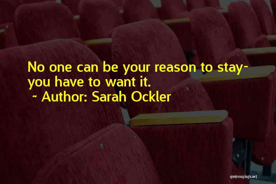 Sarah Ockler Quotes: No One Can Be Your Reason To Stay- You Have To Want It.