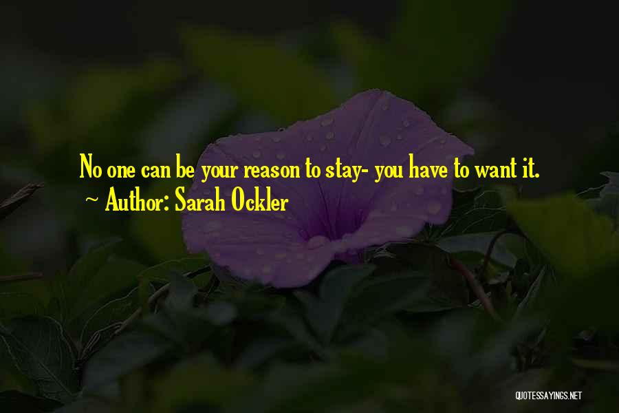 Sarah Ockler Quotes: No One Can Be Your Reason To Stay- You Have To Want It.