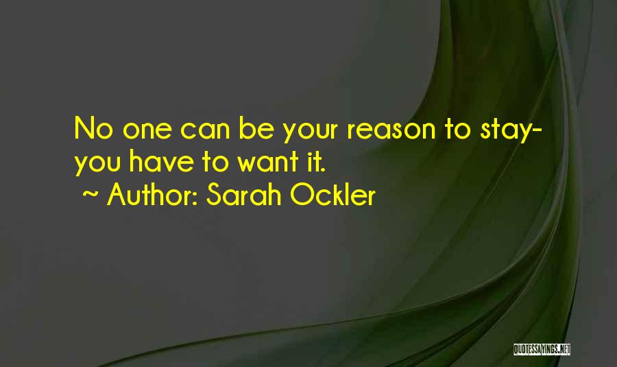 Sarah Ockler Quotes: No One Can Be Your Reason To Stay- You Have To Want It.