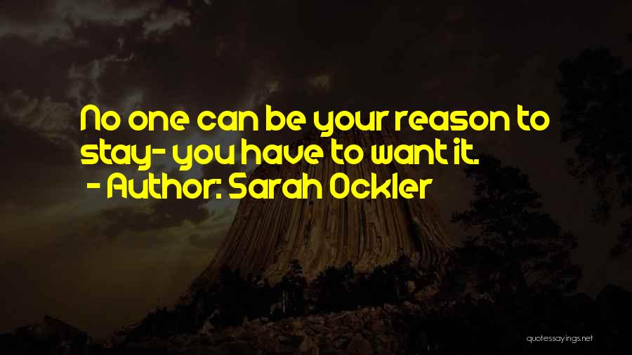 Sarah Ockler Quotes: No One Can Be Your Reason To Stay- You Have To Want It.
