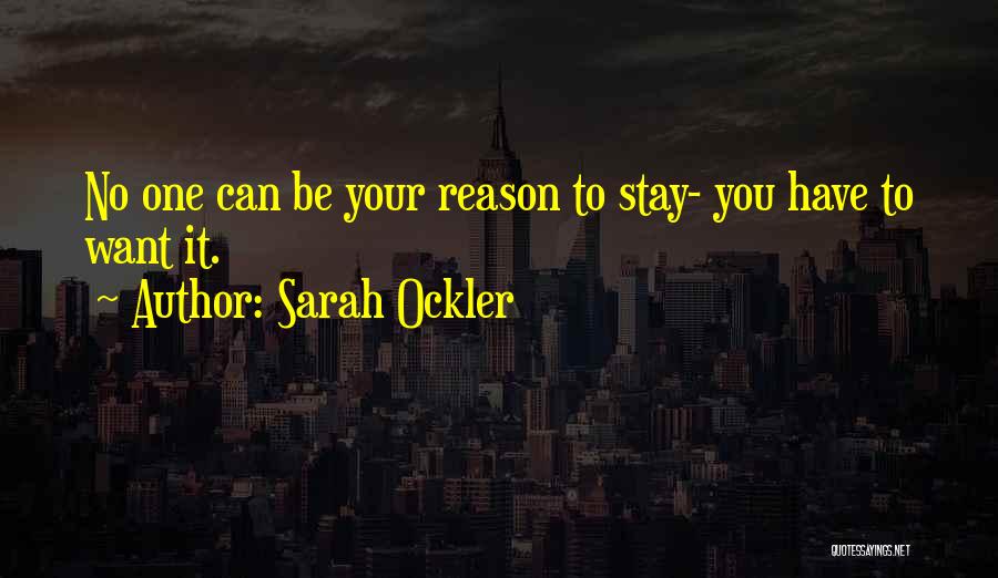 Sarah Ockler Quotes: No One Can Be Your Reason To Stay- You Have To Want It.