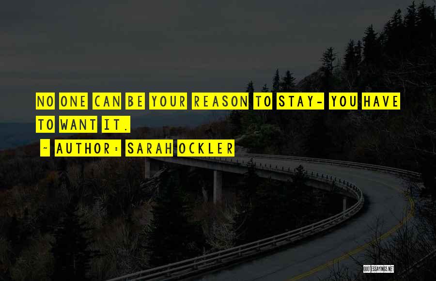 Sarah Ockler Quotes: No One Can Be Your Reason To Stay- You Have To Want It.