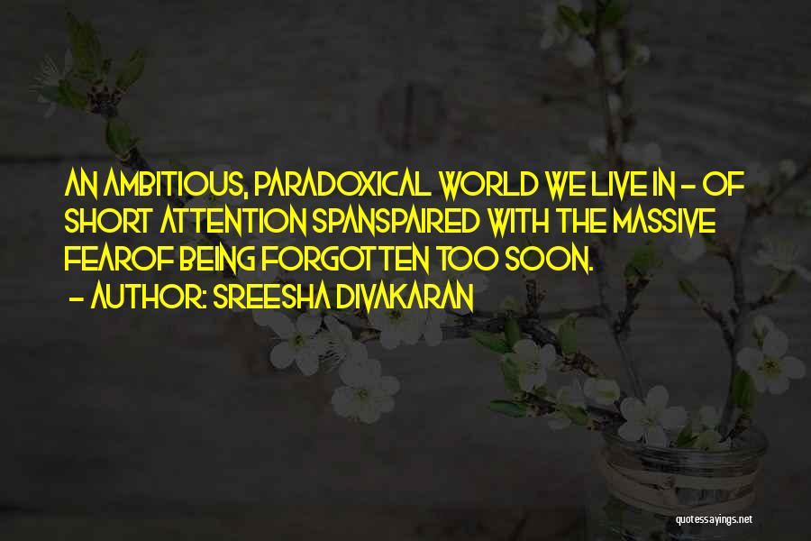 Sreesha Divakaran Quotes: An Ambitious, Paradoxical World We Live In - Of Short Attention Spanspaired With The Massive Fearof Being Forgotten Too Soon.