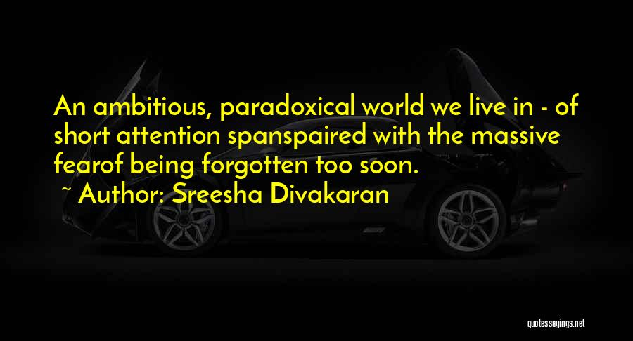 Sreesha Divakaran Quotes: An Ambitious, Paradoxical World We Live In - Of Short Attention Spanspaired With The Massive Fearof Being Forgotten Too Soon.