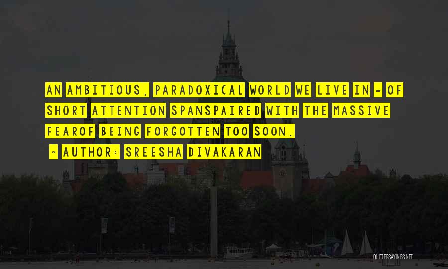 Sreesha Divakaran Quotes: An Ambitious, Paradoxical World We Live In - Of Short Attention Spanspaired With The Massive Fearof Being Forgotten Too Soon.