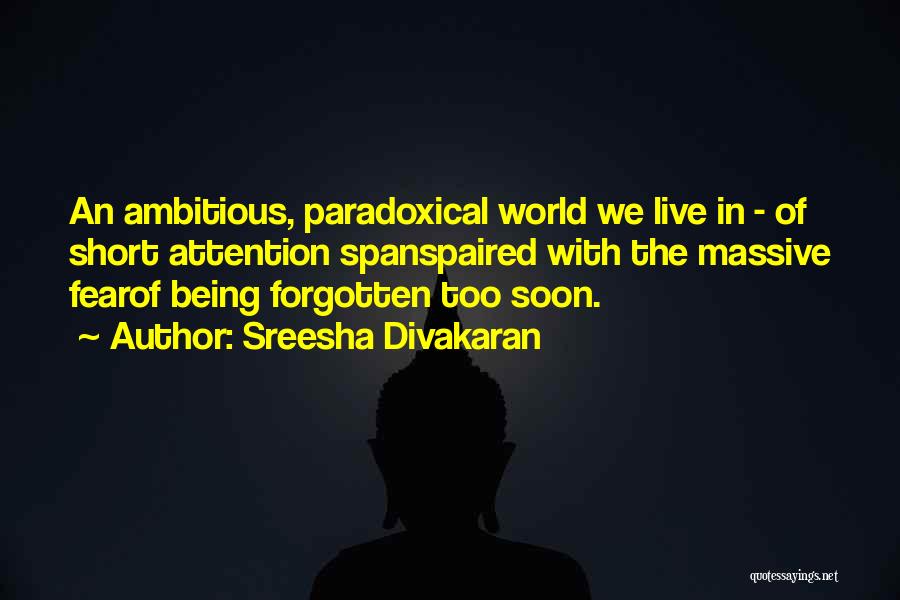 Sreesha Divakaran Quotes: An Ambitious, Paradoxical World We Live In - Of Short Attention Spanspaired With The Massive Fearof Being Forgotten Too Soon.