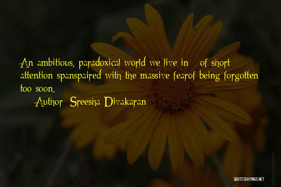 Sreesha Divakaran Quotes: An Ambitious, Paradoxical World We Live In - Of Short Attention Spanspaired With The Massive Fearof Being Forgotten Too Soon.