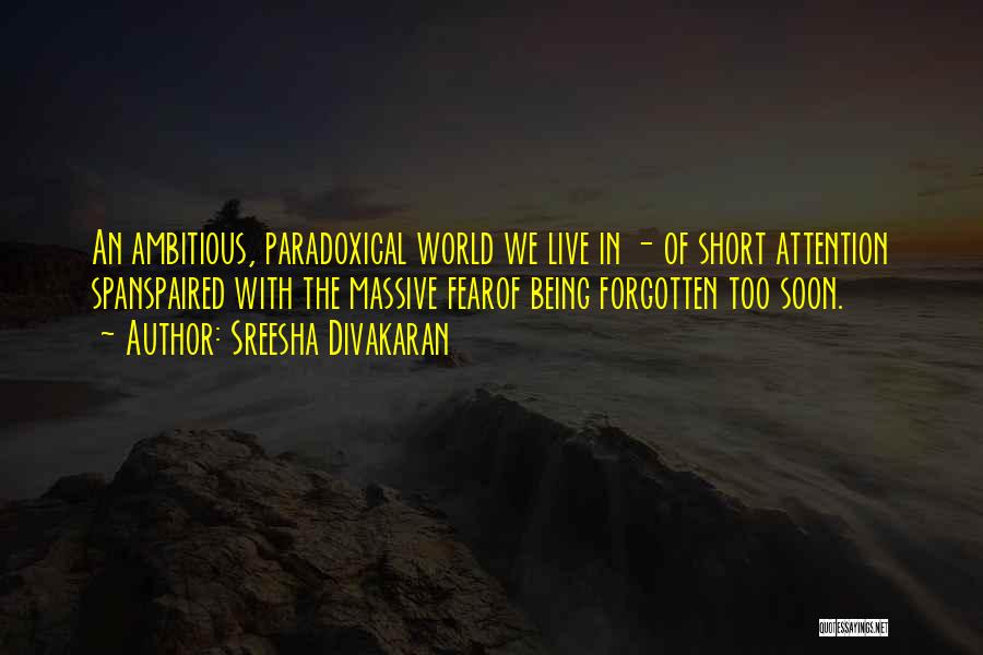 Sreesha Divakaran Quotes: An Ambitious, Paradoxical World We Live In - Of Short Attention Spanspaired With The Massive Fearof Being Forgotten Too Soon.