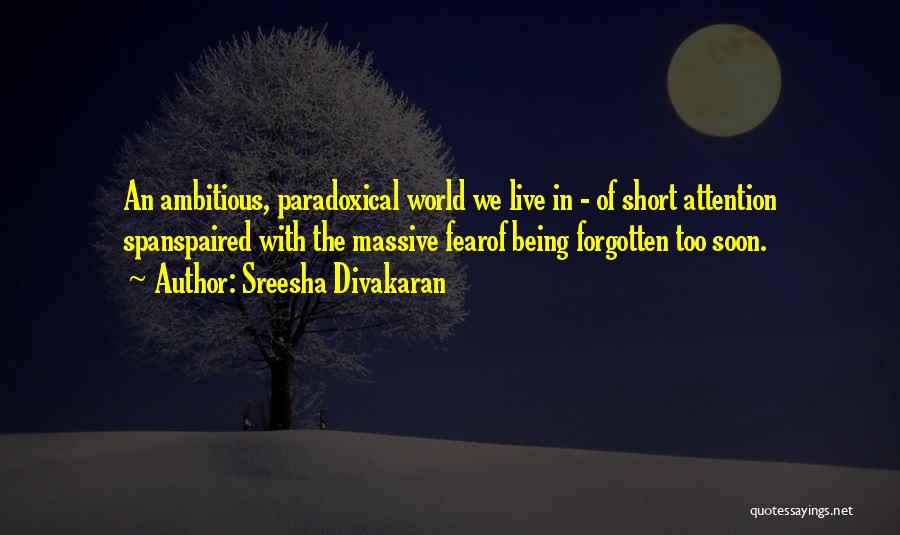 Sreesha Divakaran Quotes: An Ambitious, Paradoxical World We Live In - Of Short Attention Spanspaired With The Massive Fearof Being Forgotten Too Soon.