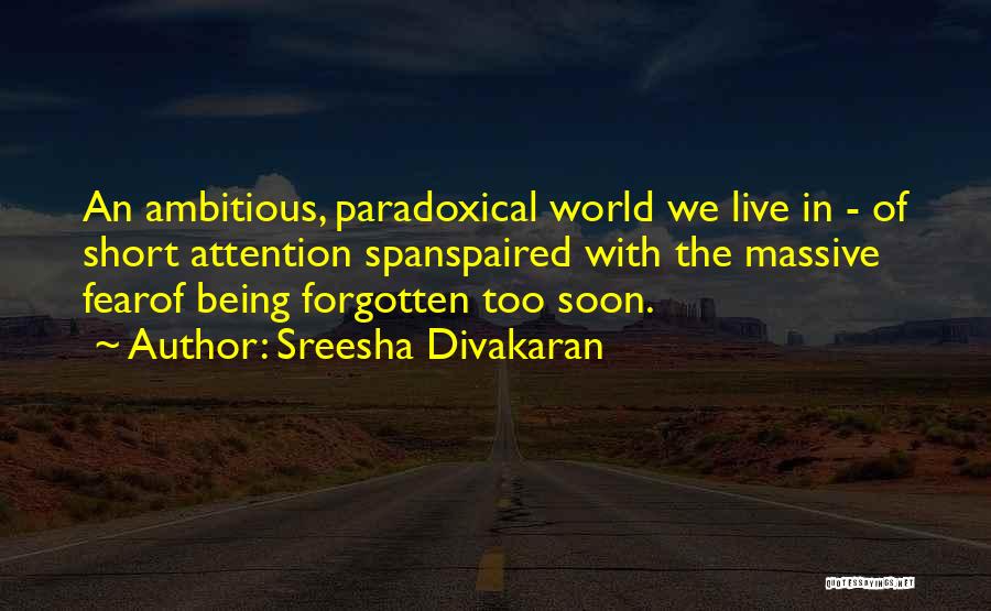 Sreesha Divakaran Quotes: An Ambitious, Paradoxical World We Live In - Of Short Attention Spanspaired With The Massive Fearof Being Forgotten Too Soon.