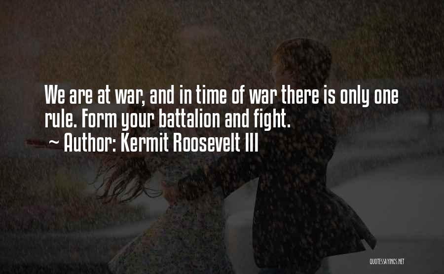 Kermit Roosevelt III Quotes: We Are At War, And In Time Of War There Is Only One Rule. Form Your Battalion And Fight.