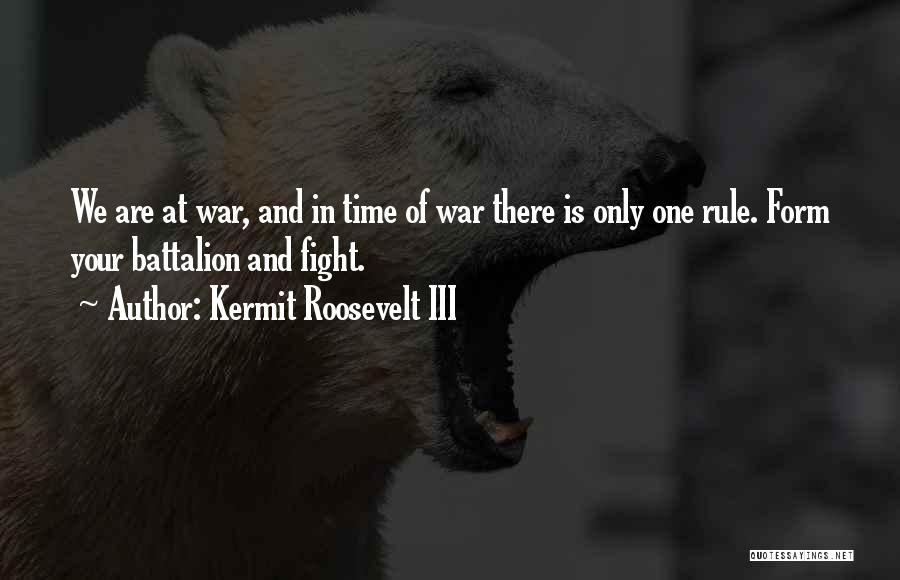 Kermit Roosevelt III Quotes: We Are At War, And In Time Of War There Is Only One Rule. Form Your Battalion And Fight.