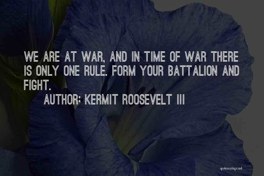 Kermit Roosevelt III Quotes: We Are At War, And In Time Of War There Is Only One Rule. Form Your Battalion And Fight.