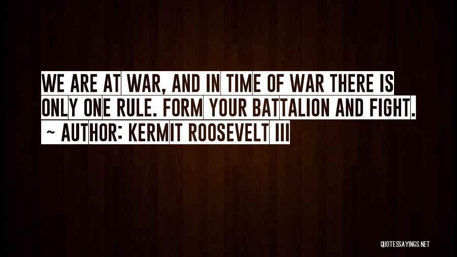 Kermit Roosevelt III Quotes: We Are At War, And In Time Of War There Is Only One Rule. Form Your Battalion And Fight.