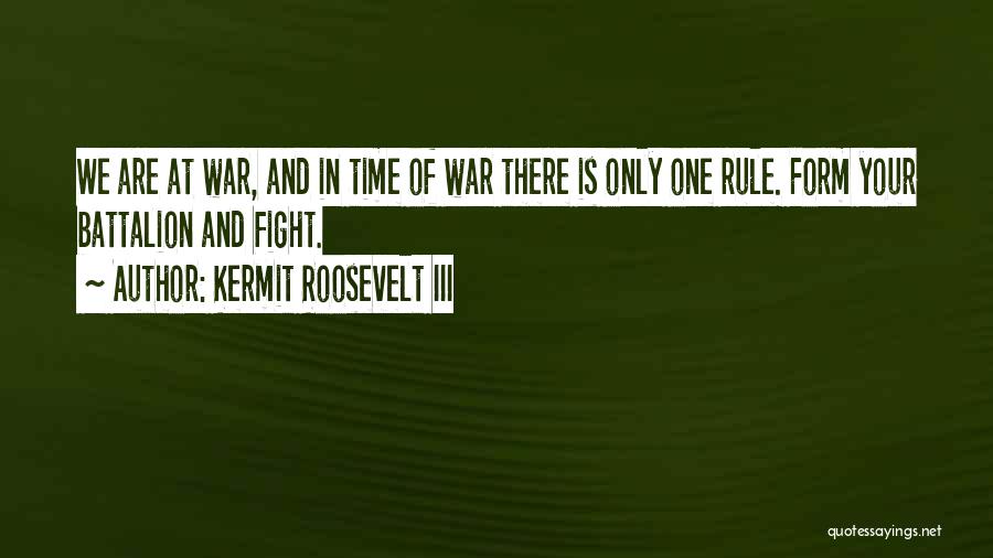 Kermit Roosevelt III Quotes: We Are At War, And In Time Of War There Is Only One Rule. Form Your Battalion And Fight.